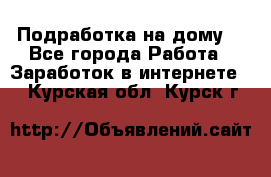 Подработка на дому  - Все города Работа » Заработок в интернете   . Курская обл.,Курск г.